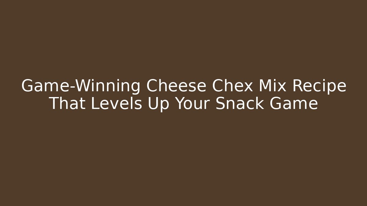 Game-Winning Cheese Chex Mix Recipe That Levels Up Your Snack Game