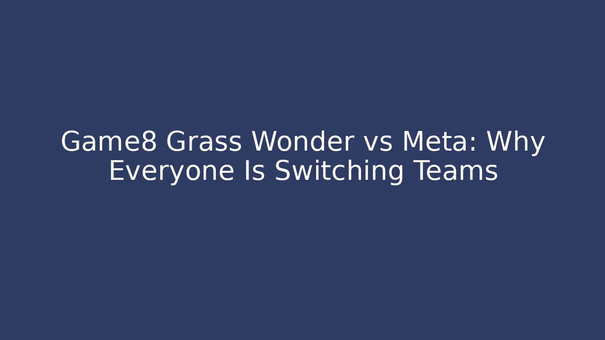 Game8 Grass Wonder vs Meta: Why Everyone Is Switching Teams