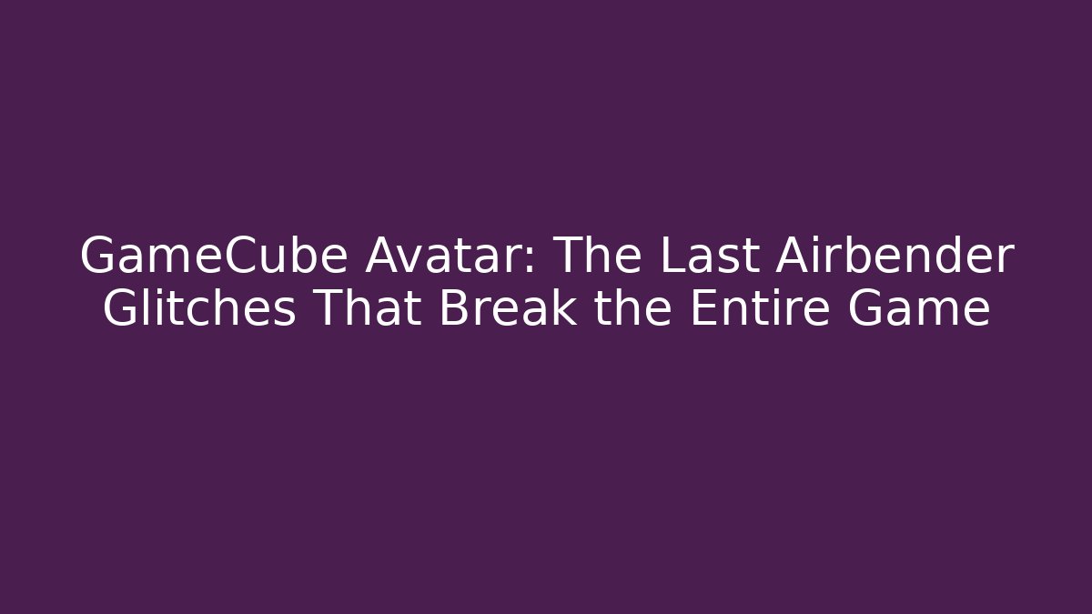 GameCube Avatar: The Last Airbender Glitches That Break the Entire Game