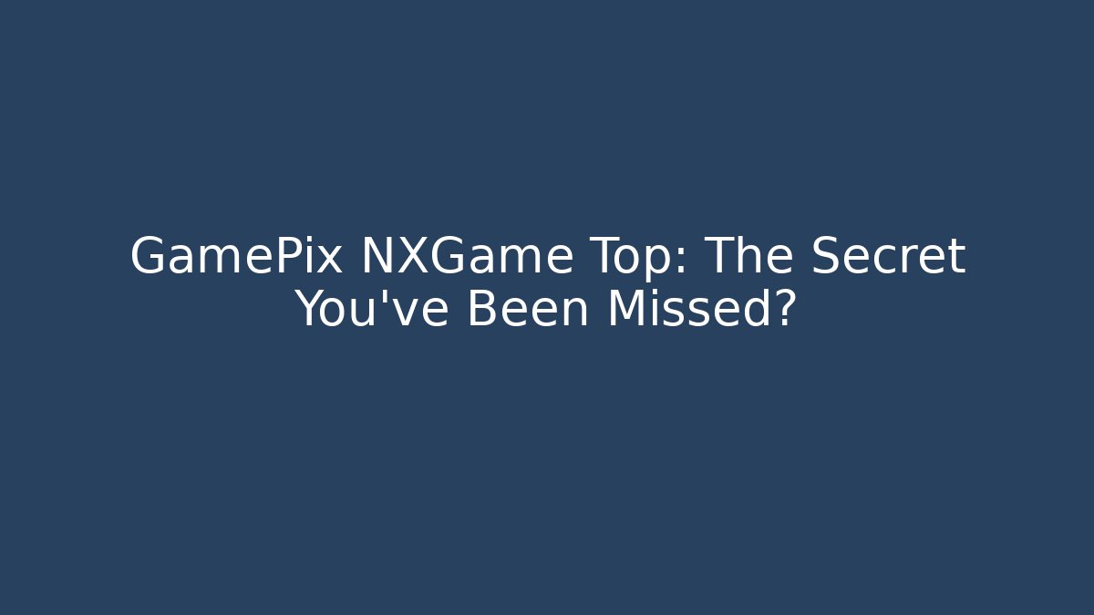 GamePix NXGame Top: The Secret You’ve Been Missed?
