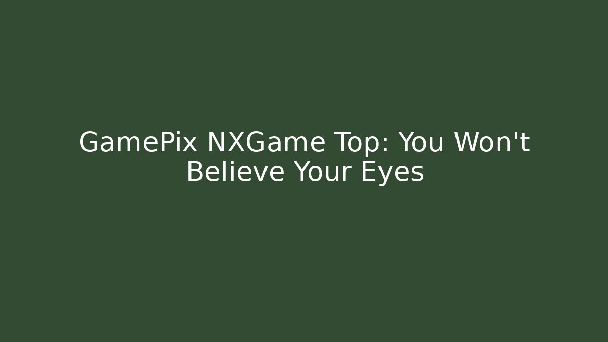 GamePix NXGame Top: You Won’t Believe Your Eyes