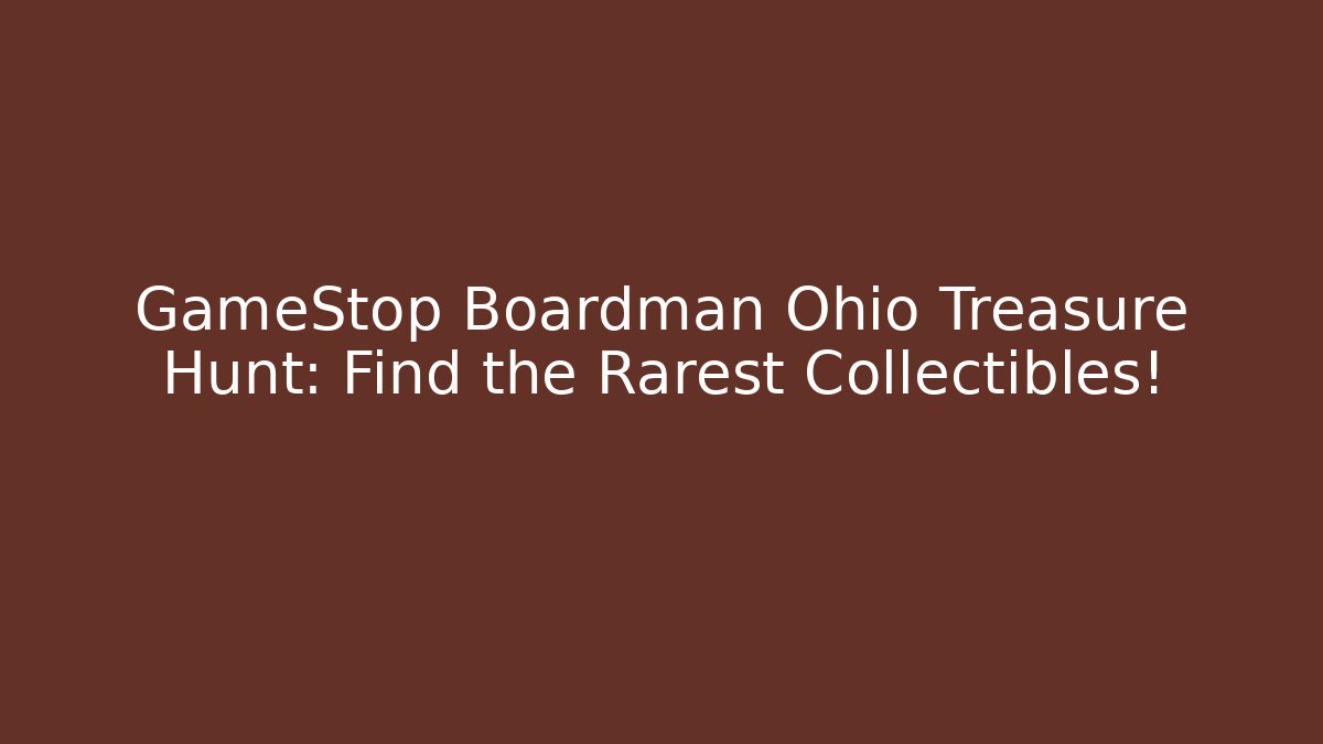 GameStop Boardman Ohio Treasure Hunt: Find the Rarest Collectibles!