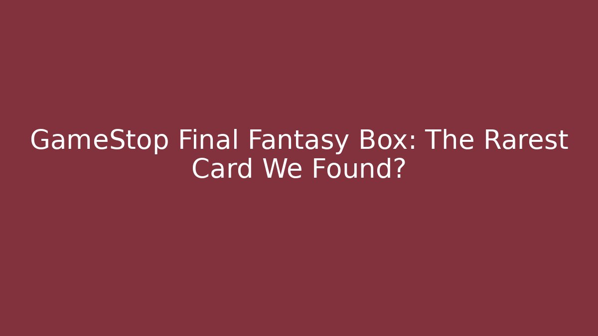 GameStop Final Fantasy Box: The Rarest Card We Found?