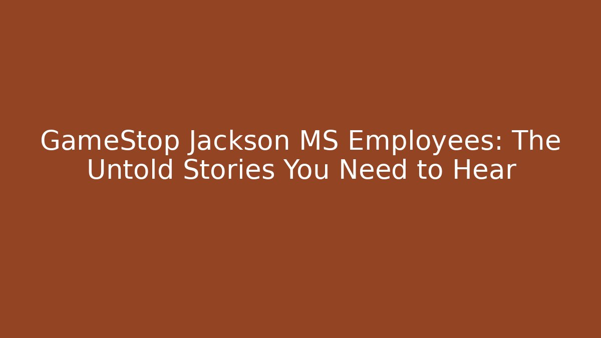 GameStop Jackson MS Employees: The Untold Stories You Need to Hear