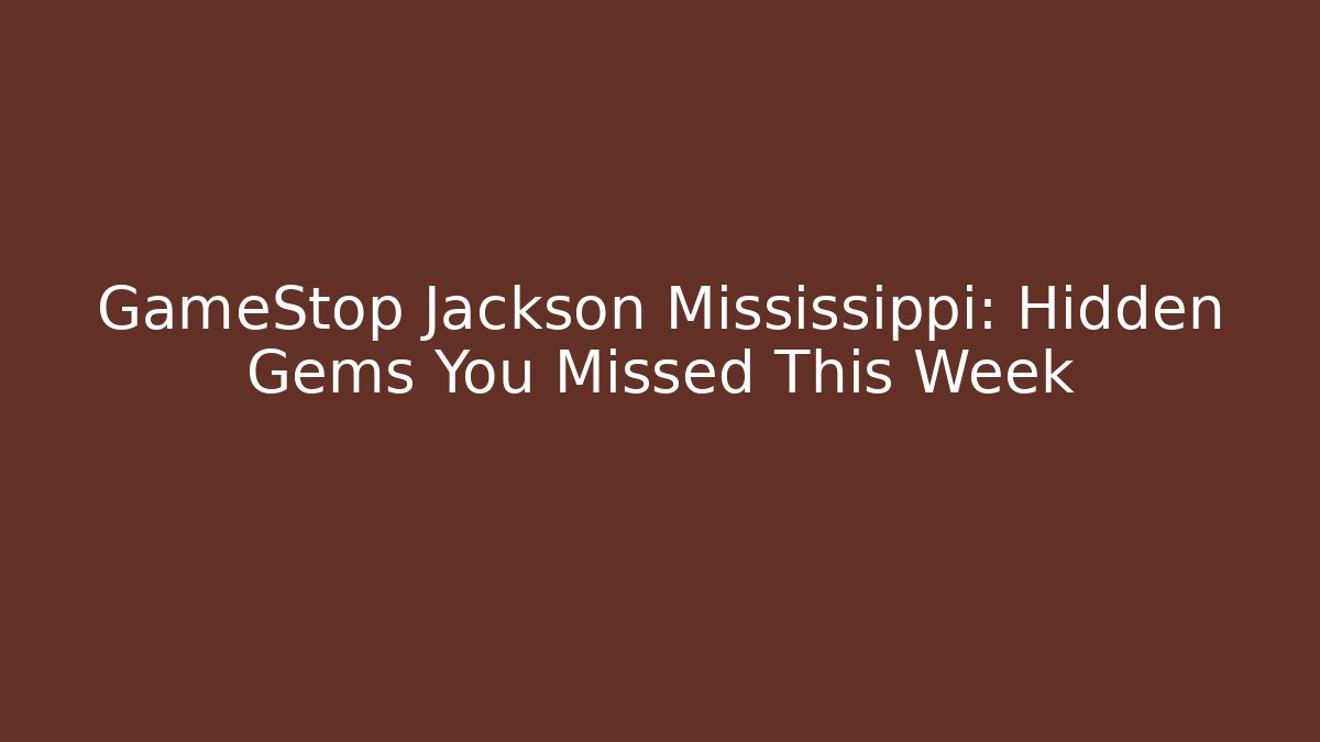 GameStop Jackson Mississippi: Hidden Gems You Missed This Week