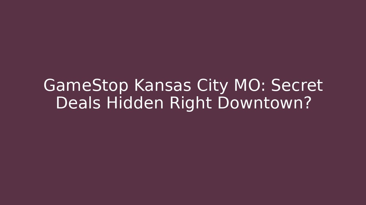 GameStop Kansas City MO: Secret Deals Hidden Right Downtown?