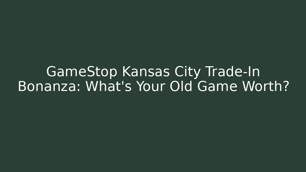 GameStop Kansas City Trade-In Bonanza: What’s Your Old Game Worth?