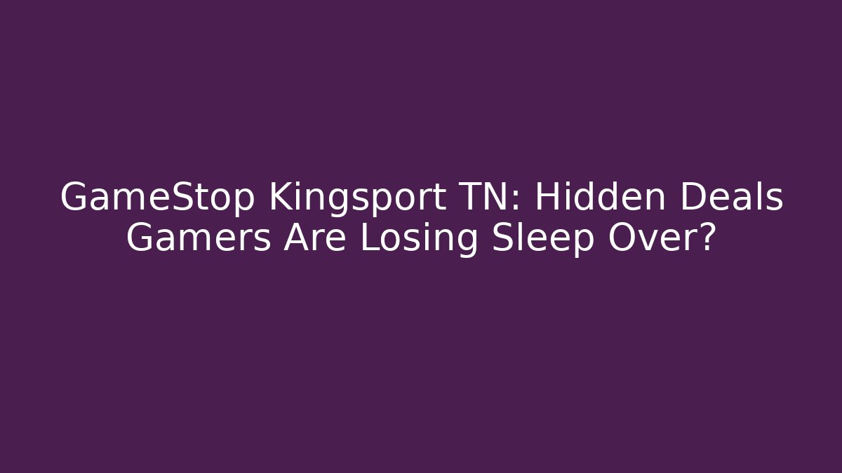 GameStop Kingsport TN: Hidden Deals Gamers Are Losing Sleep Over?