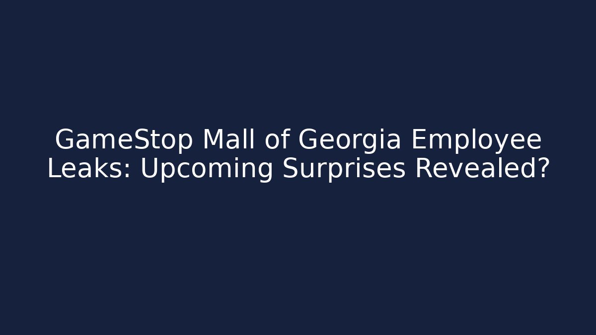 GameStop Mall of Georgia Employee Leaks: Upcoming Surprises Revealed?