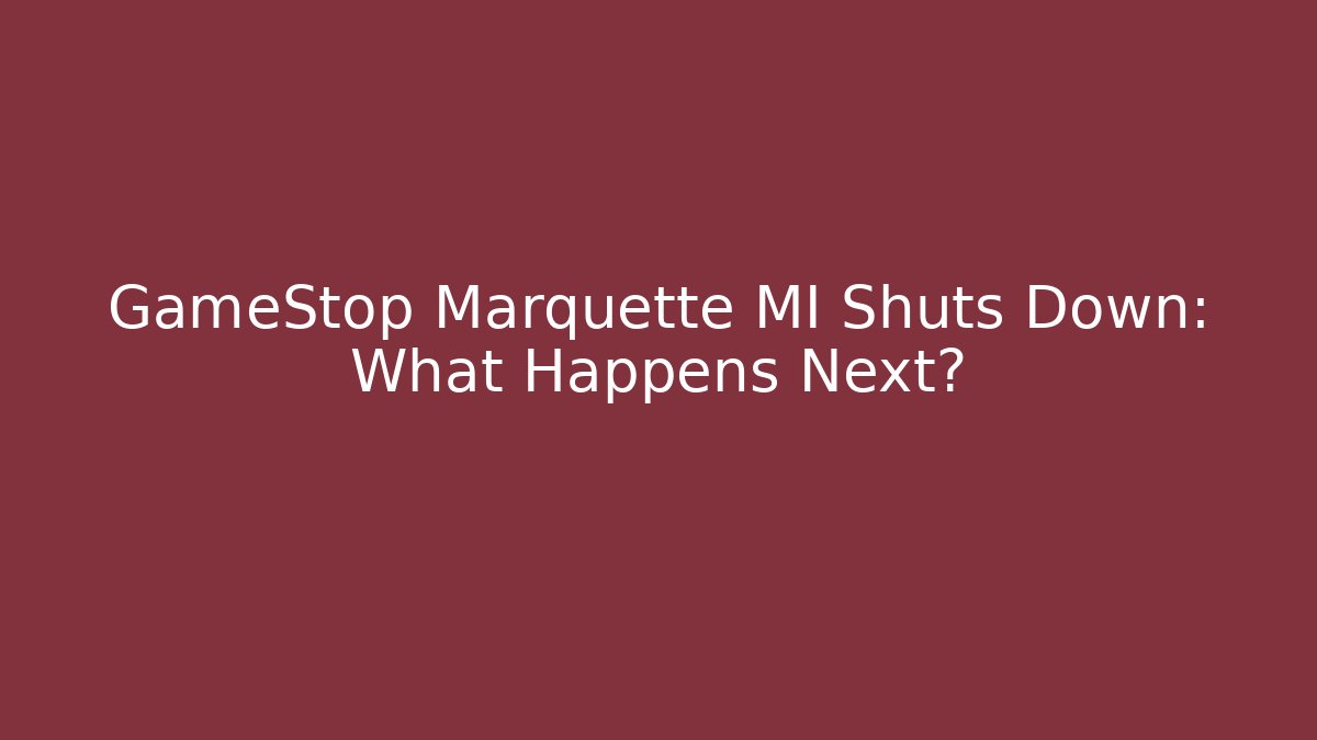 GameStop Marquette MI Shuts Down: What Happens Next?