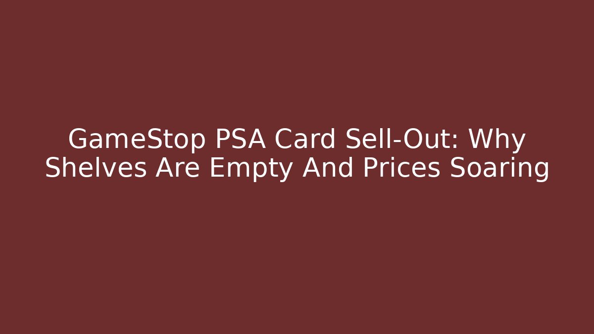 GameStop PSA Card Sell-Out: Why Shelves Are Empty And Prices Soaring