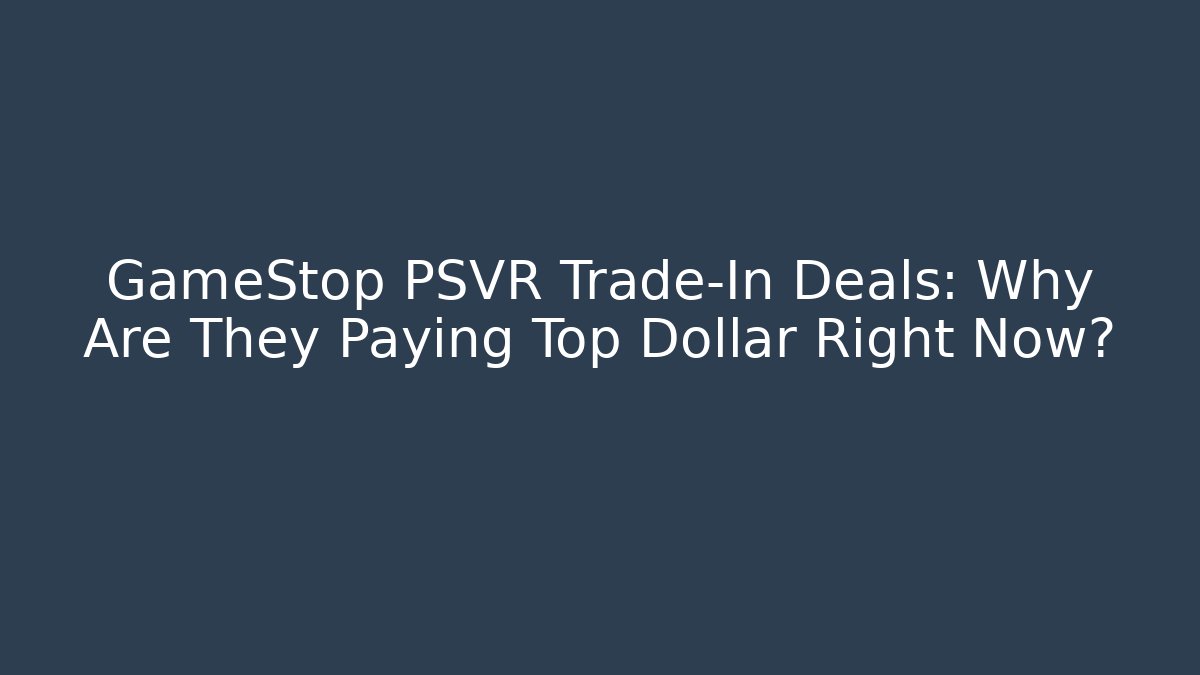 GameStop PSVR Trade-In Deals: Why Are They Paying Top Dollar Right Now?