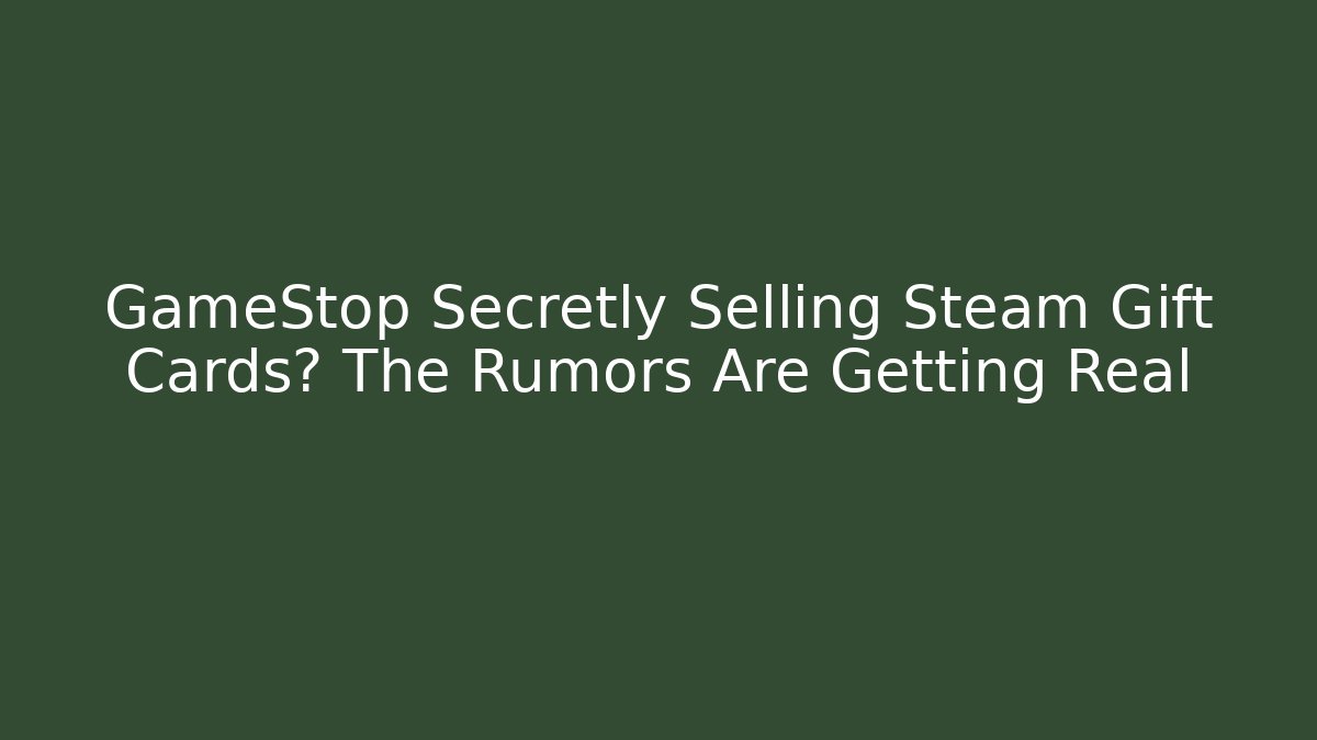 GameStop Secretly Selling Steam Gift Cards? The Rumors Are Getting Real