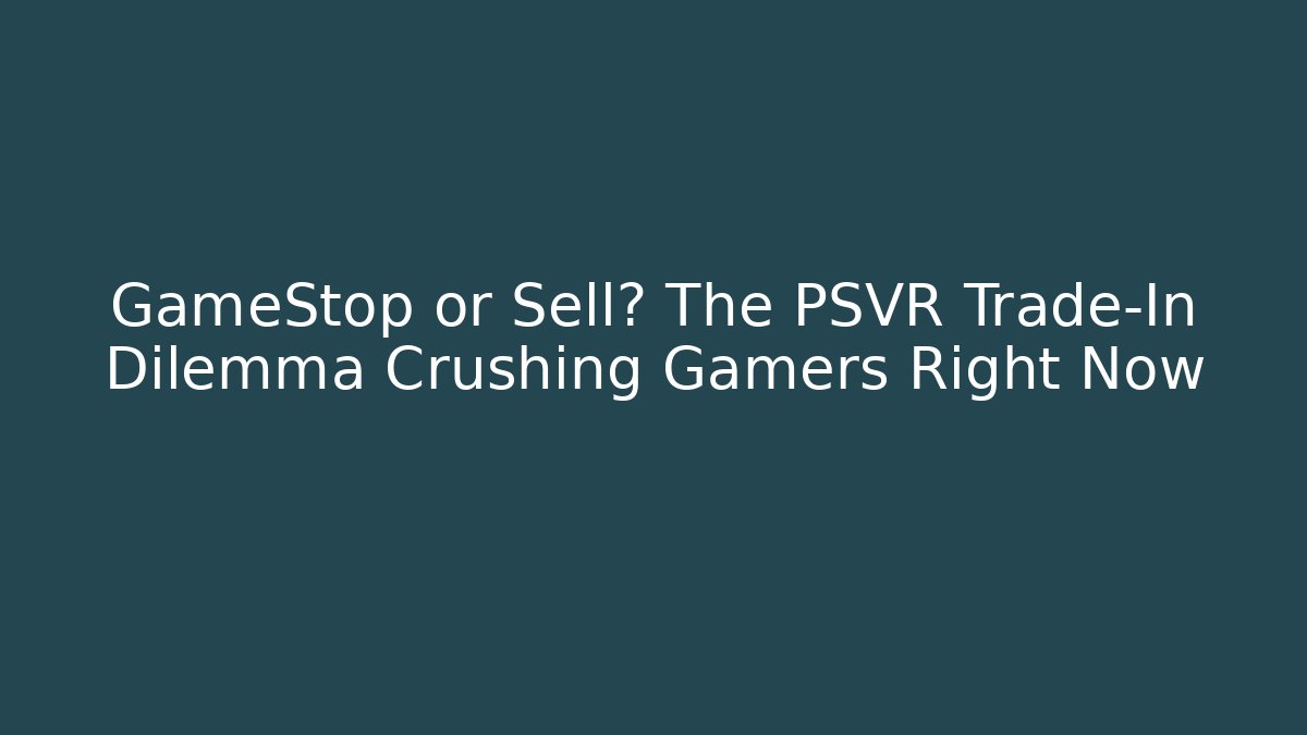 GameStop or Sell? The PSVR Trade-In Dilemma Crushing Gamers Right Now