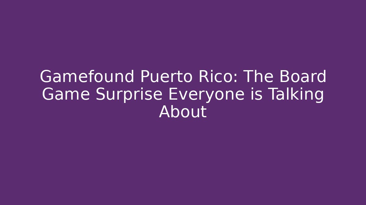 Gamefound Puerto Rico: The Board Game Surprise Everyone is Talking About