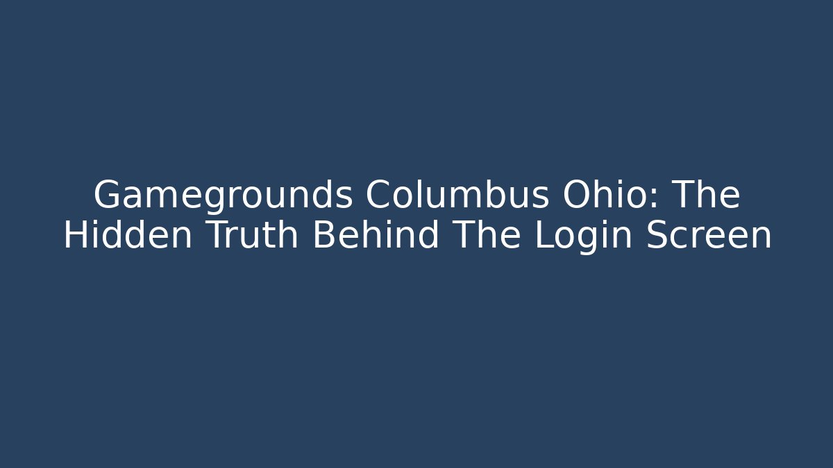 Gamegrounds Columbus Ohio: The Hidden Truth Behind The Login Screen