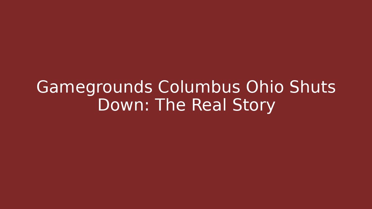 Gamegrounds Columbus Ohio Shuts Down: The Real Story - Create More Assets
