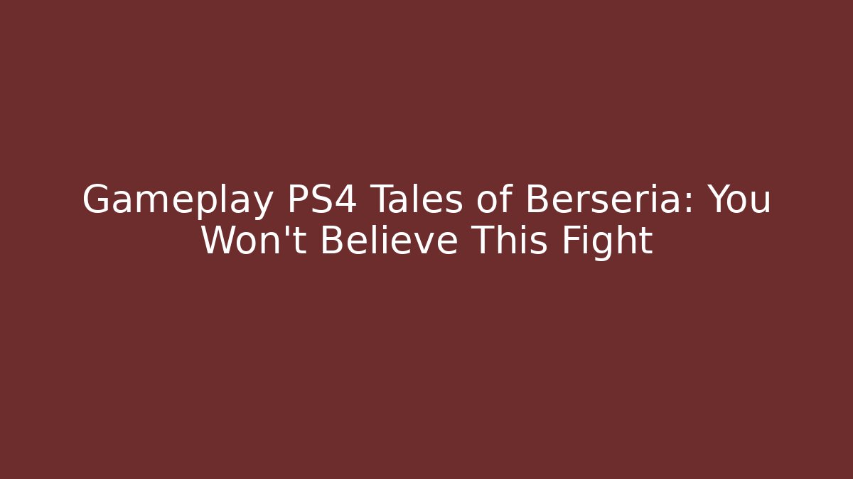 Gameplay PS4 Tales of Berseria: You Won't Believe This Fight