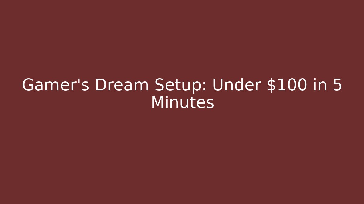 Gamer’s Dream Setup: Under $100 in 5 Minutes
