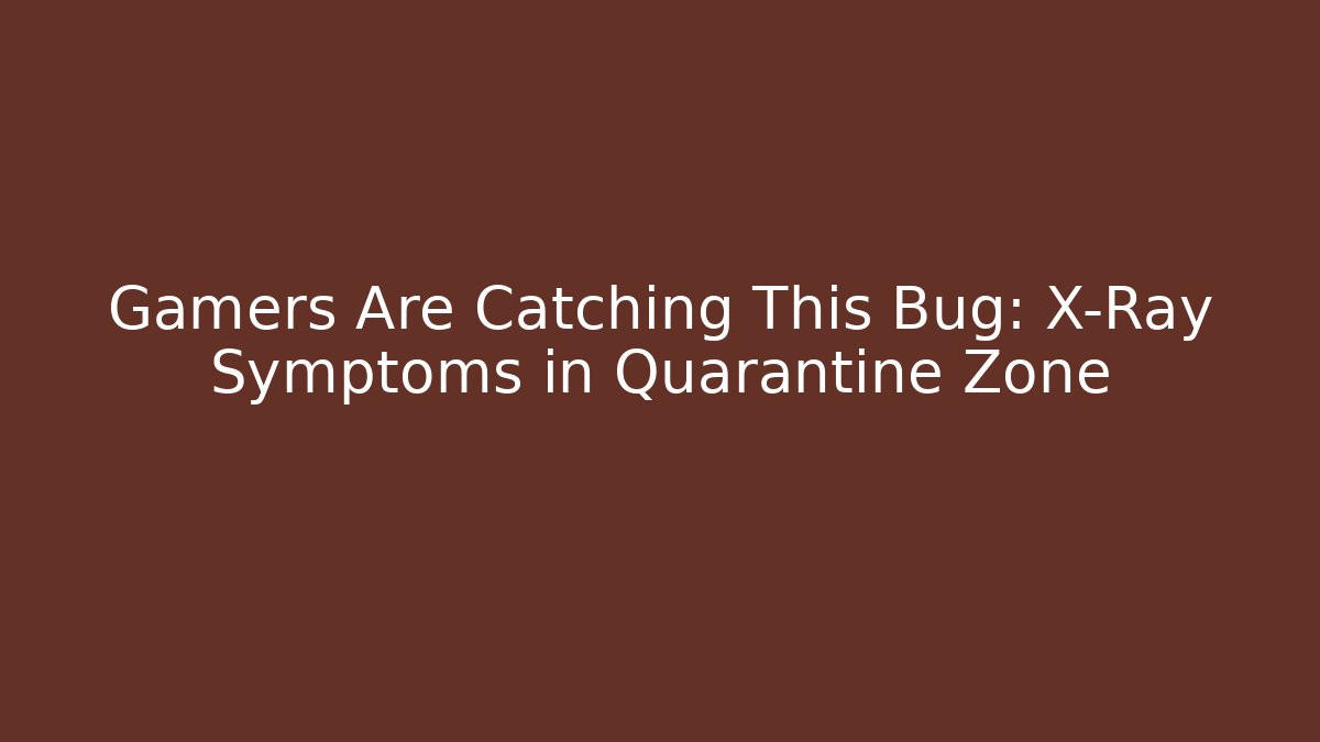Gamers Are Catching This Bug: X-Ray Symptoms in Quarantine Zone