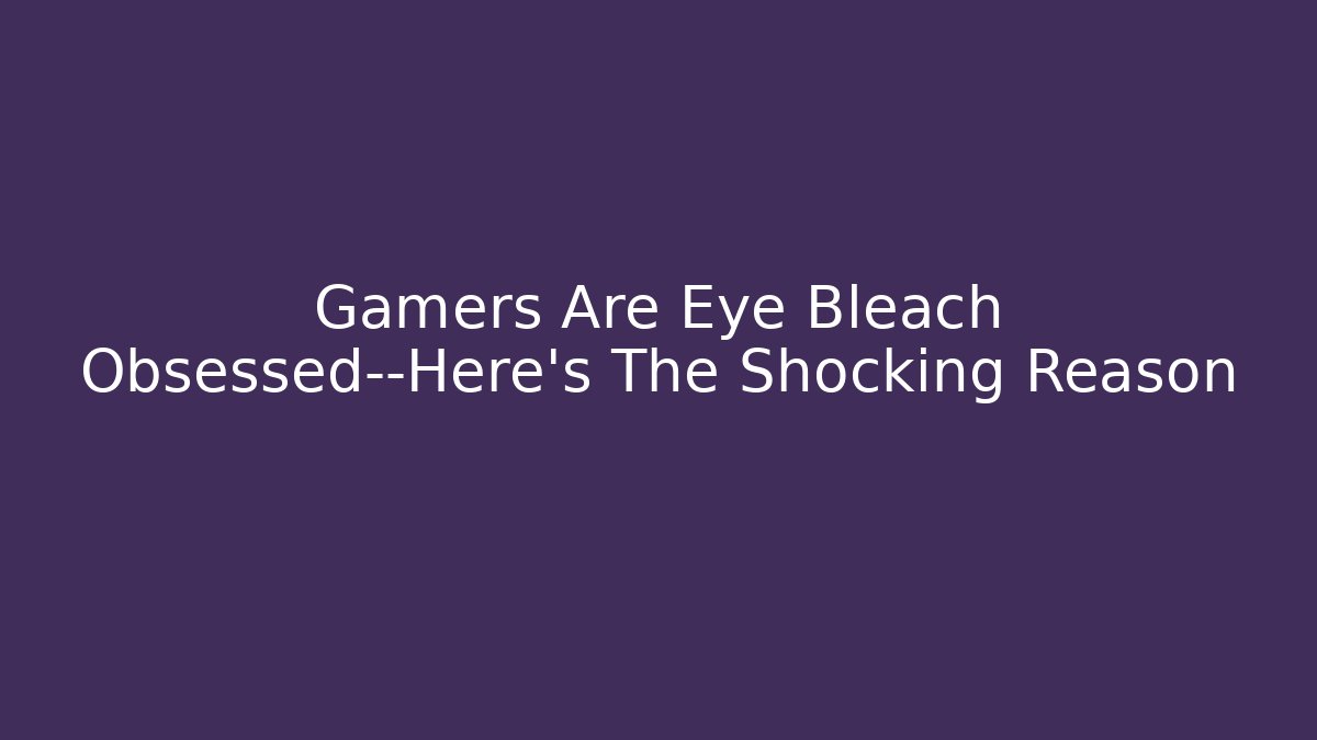 Gamers Are Eye Bleach Obsessed—Here's The Shocking Reason