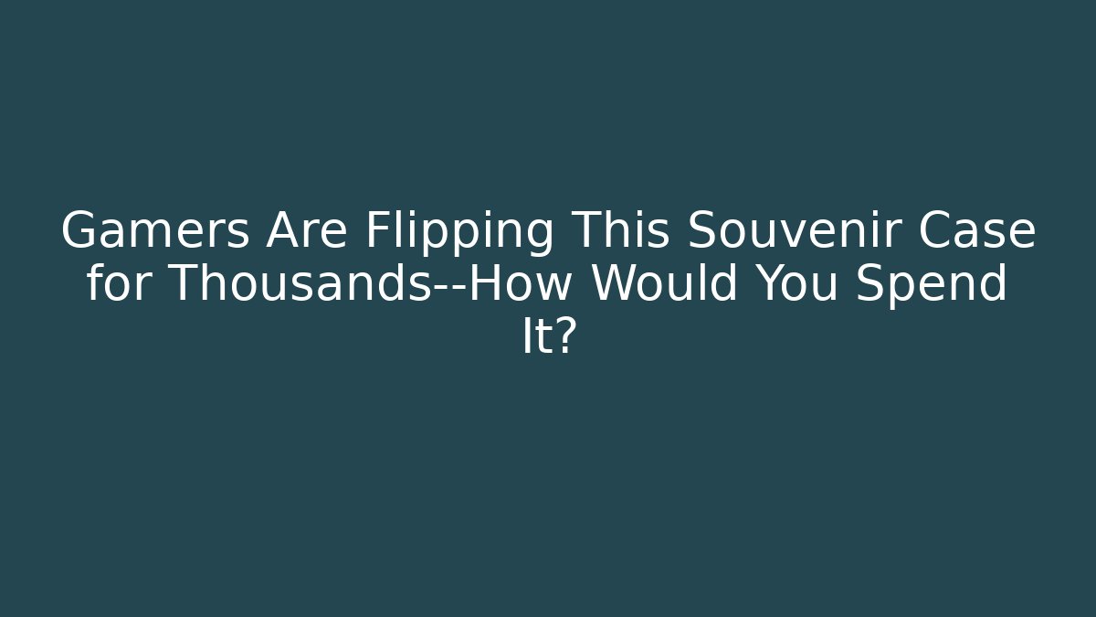 Gamers Are Flipping This Souvenir Case for Thousands—How Would You Spend It?