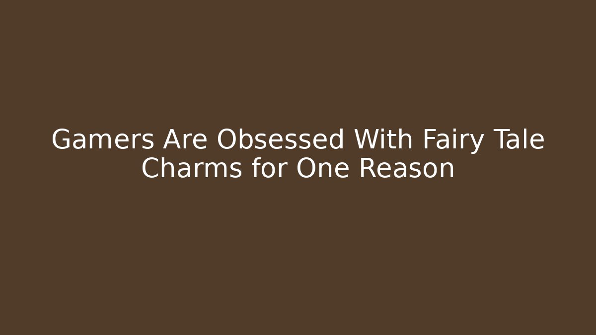 Gamers Are Obsessed With Fairy Tale Charms for One Reason