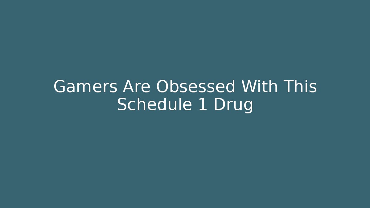 Gamers Are Obsessed With This Schedule 1 Drug
