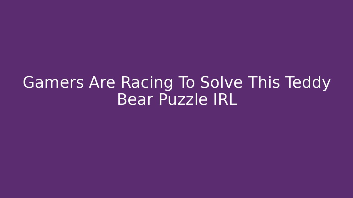Gamers Are Racing To Solve This Teddy Bear Puzzle IRL