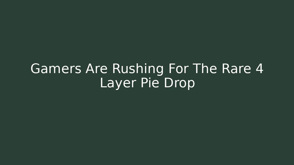 Gamers Are Rushing For The Rare 4 Layer Pie Drop