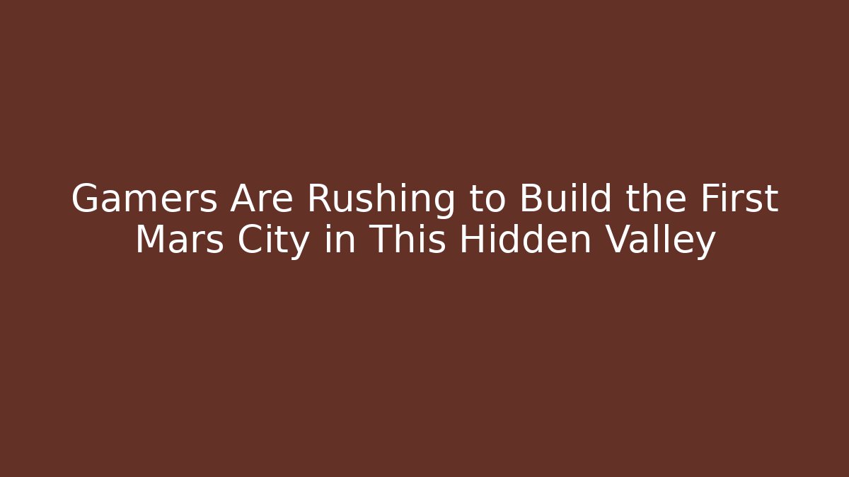 Gamers Are Rushing to Build the First Mars City in This Hidden Valley