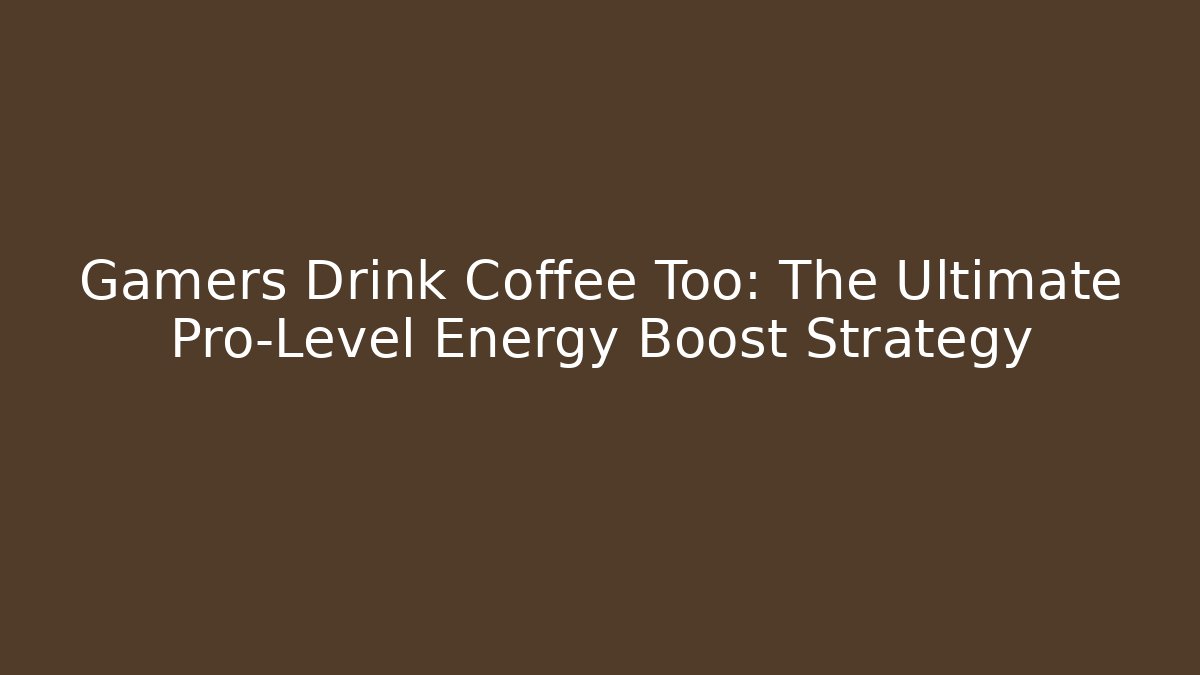 Gamers Drink Coffee Too: The Ultimate Pro-Level Energy Boost Strategy