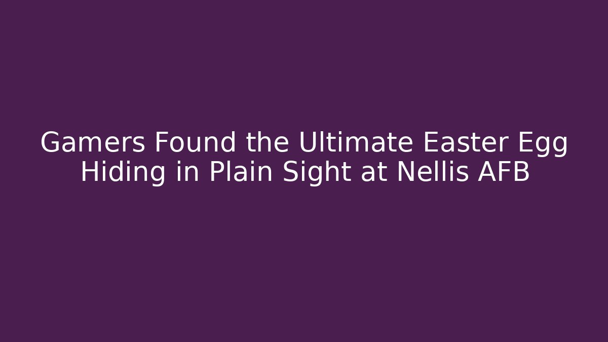 Gamers Found the Ultimate Easter Egg Hiding in Plain Sight at Nellis AFB
