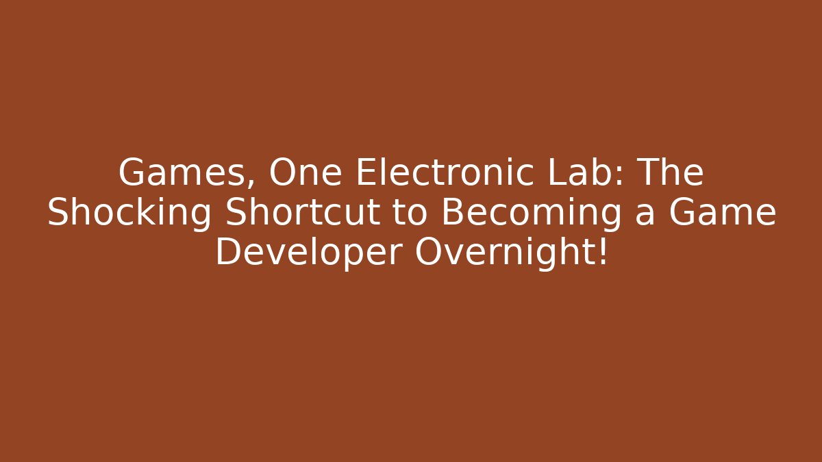 Games, One Electronic Lab: The Shocking Shortcut to Becoming a Game Developer Overnight! - Create More Assets