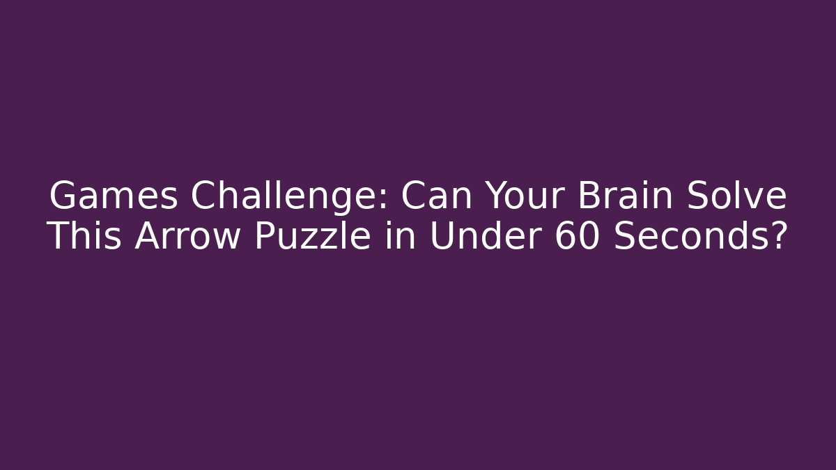 Games Challenge: Can Your Brain Solve This Arrow Puzzle in Under 60 Seconds?