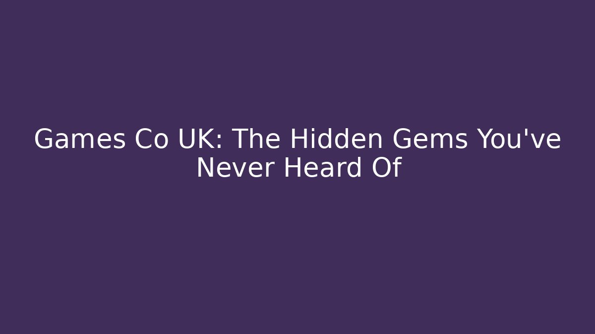 Games Co UK: The Hidden Gems You’ve Never Heard Of