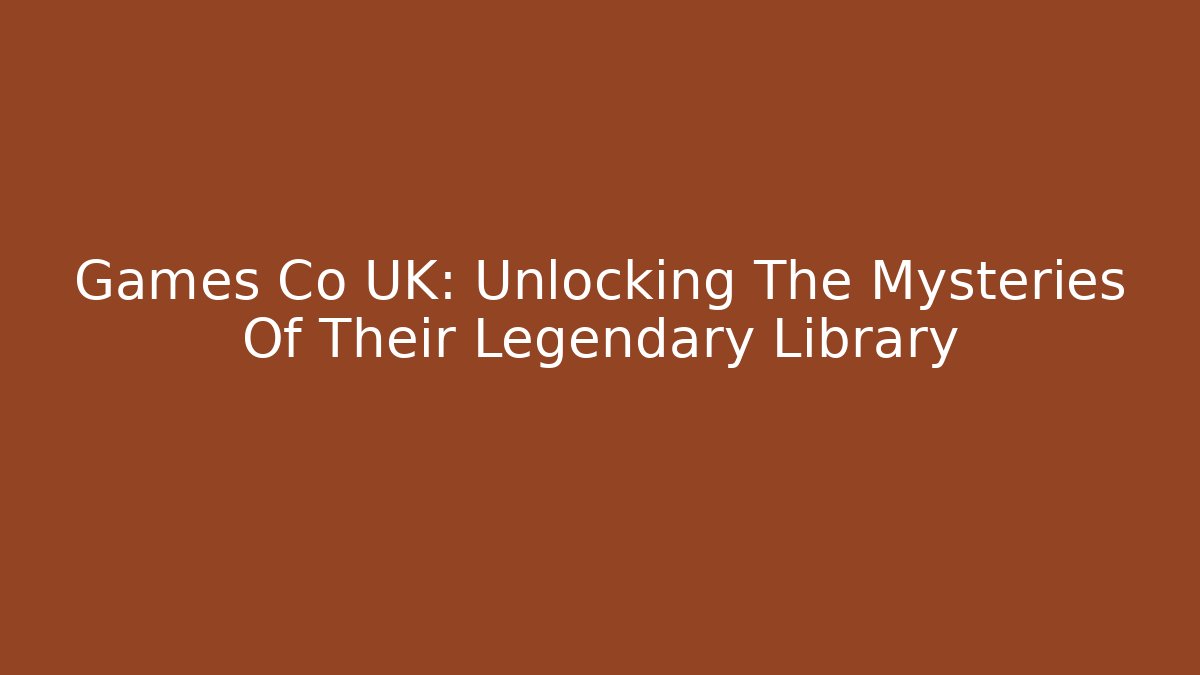 Games Co UK: Unlocking The Mysteries Of Their Legendary Library