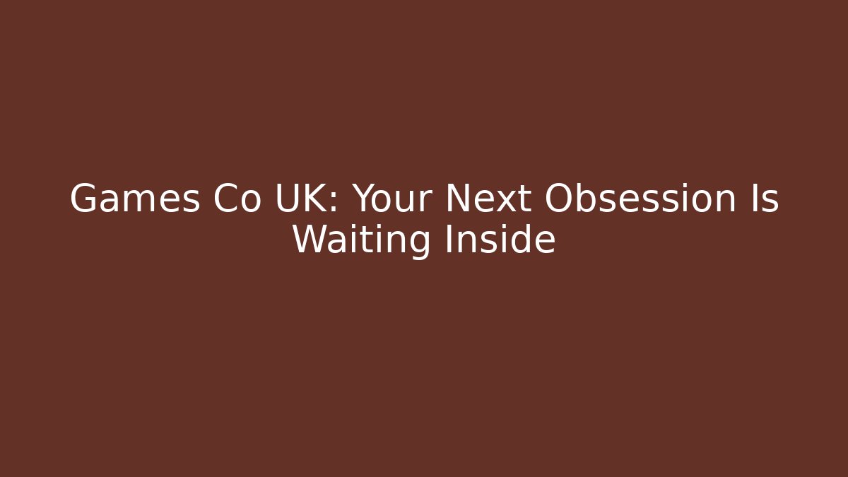 Games Co UK: Your Next Obsession Is Waiting Inside