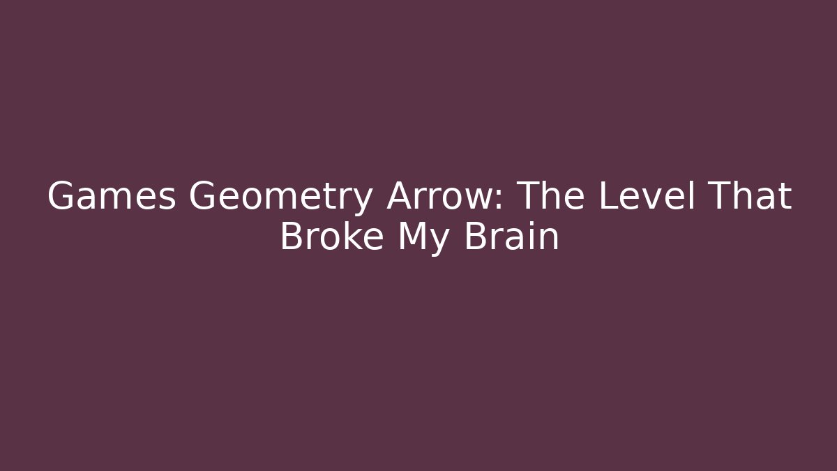 Games Geometry Arrow: The Level That Broke My Brain - Create More Assets