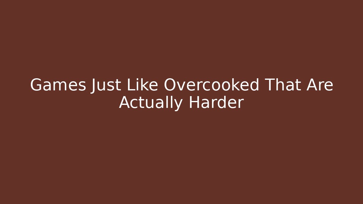 Games Just Like Overcooked That Are Actually Harder
