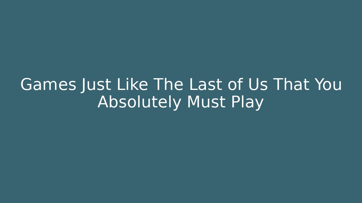 Games Just Like The Last of Us That You Absolutely Must Play