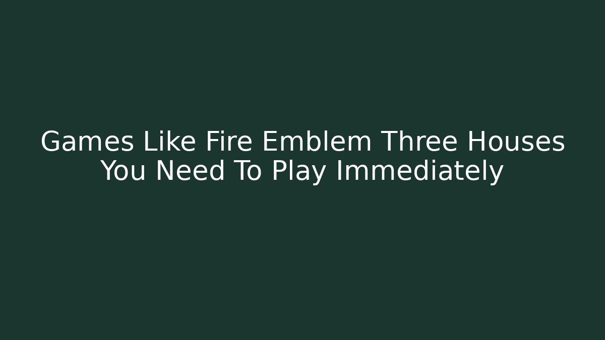 Games Like Fire Emblem Three Houses You Need To Play Immediately