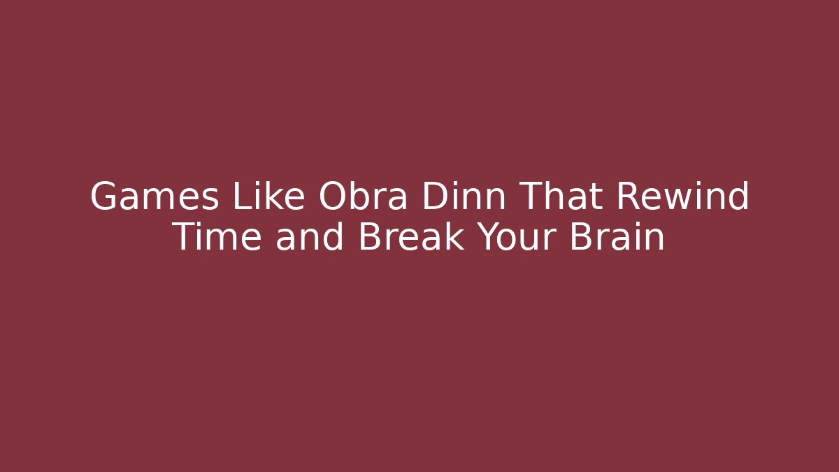 Games Like Obra Dinn That Rewind Time and Break Your Brain