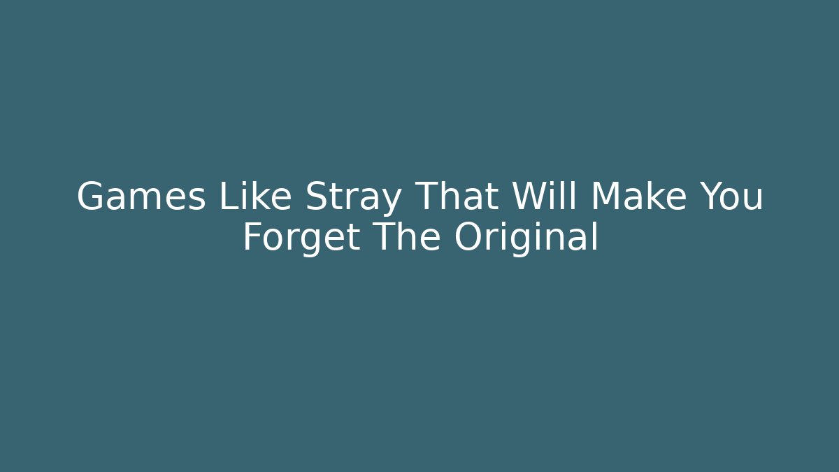 Games Like Stray That Will Make You Forget The Original