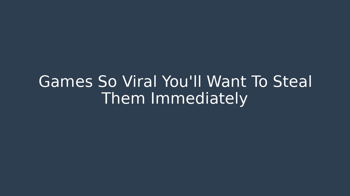 Games So Viral You'll Want To Steal Them Immediately