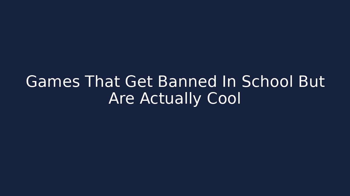 Games That Get Banned In School But Are Actually Cool