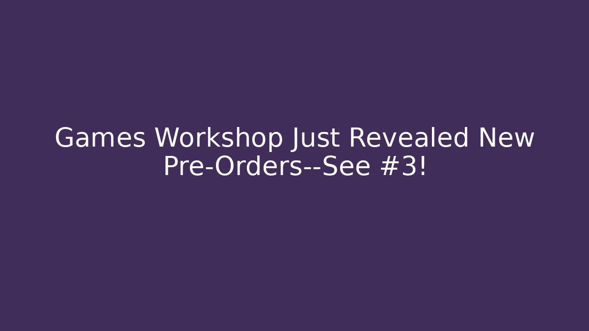 Games Workshop Just Revealed New Pre-Orders—See #3!