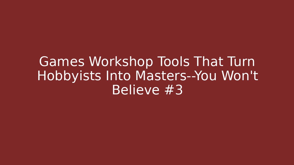 Games Workshop Tools That Turn Hobbyists Into Masters—You Won’t Believe #3