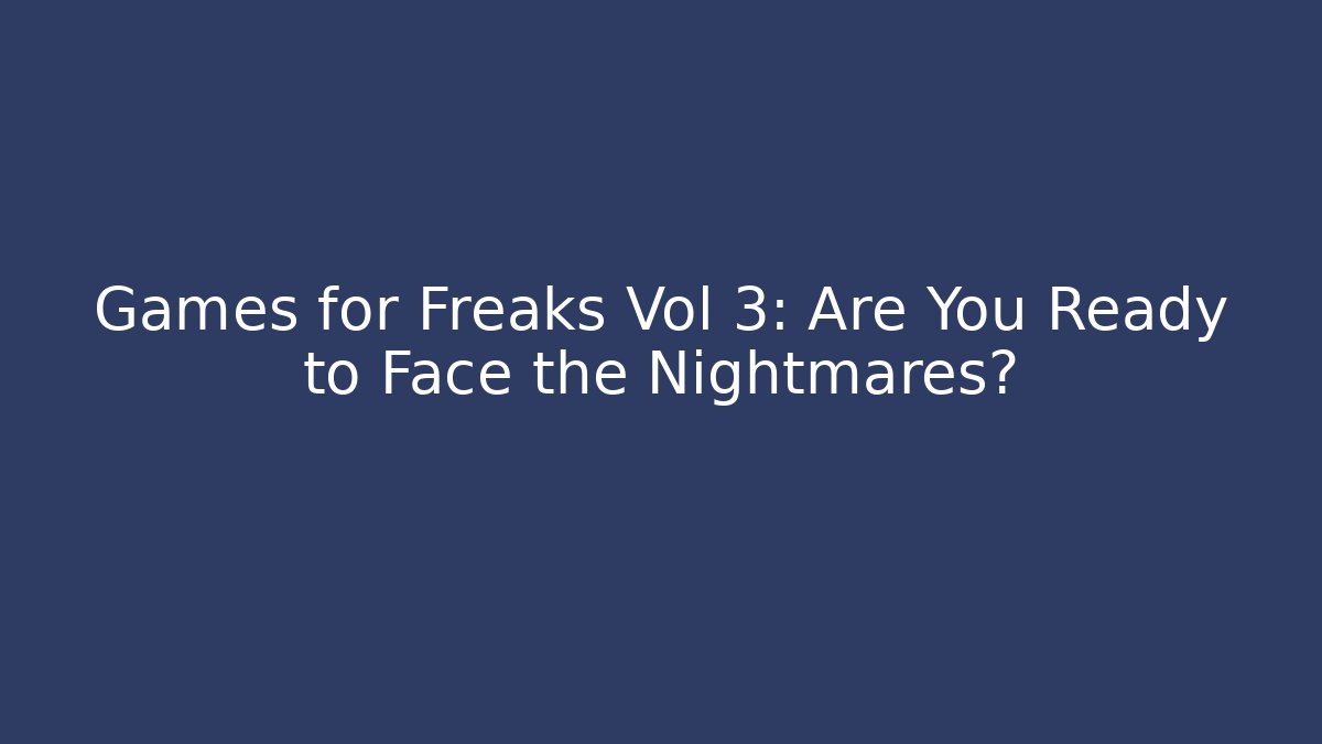 Games for Freaks Vol 3: Are You Ready to Face the Nightmares?