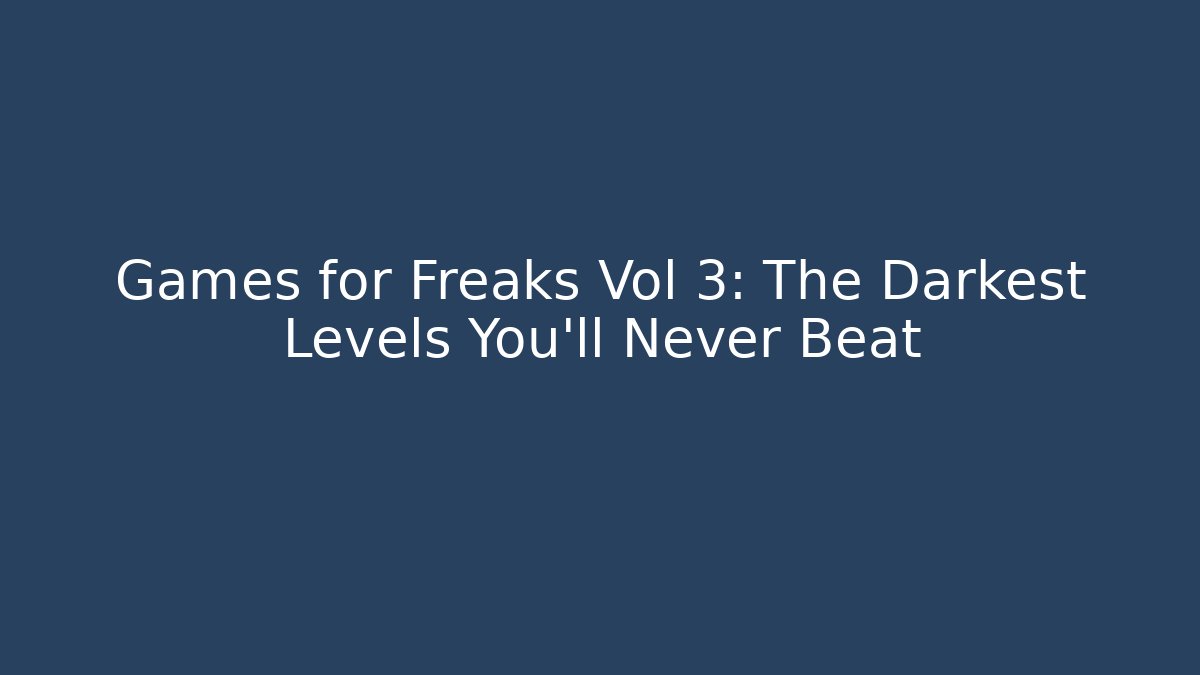 Games for Freaks Vol 3: The Darkest Levels You'll Never Beat